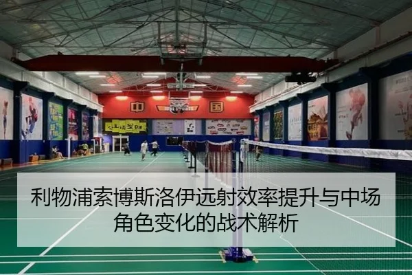 利物浦索博斯洛伊远射效率提升与中场角色变化的战术解析