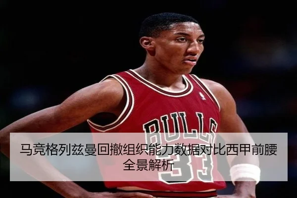 马竞格列兹曼回撤组织能力数据对比西甲前腰全景解析