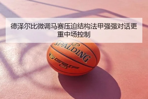 德泽尔比微调马赛压迫结构法甲强强对话更重中场控制