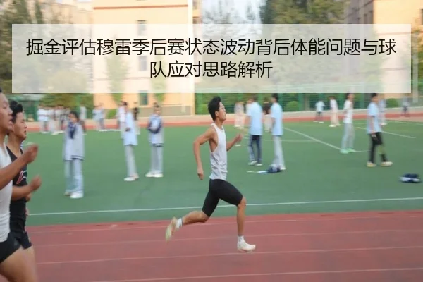 掘金评估穆雷季后赛状态波动背后体能问题与球队应对思路解析