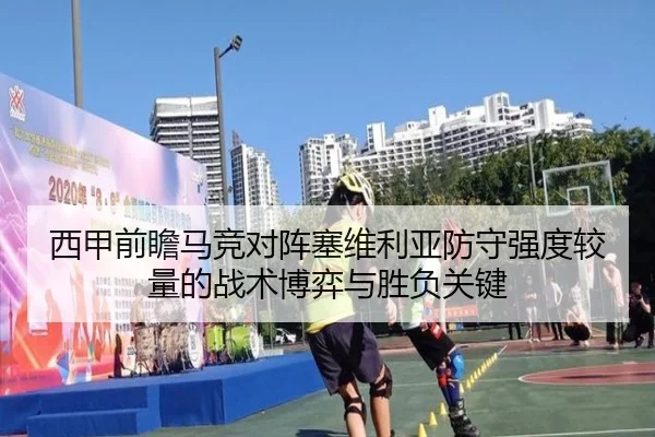 西甲前瞻马竞对阵塞维利亚防守强度较量的战术博弈与胜负关键