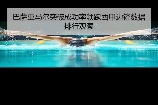 巴萨亚马尔突破成功率领跑西甲边锋数据排行观察