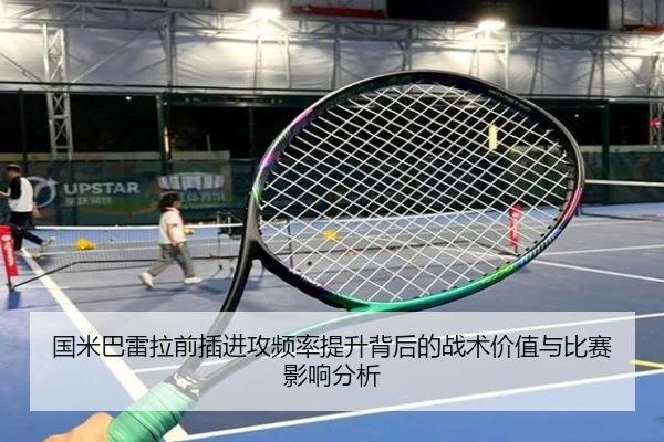 国米巴雷拉前插进攻频率提升背后的战术价值与比赛影响分析