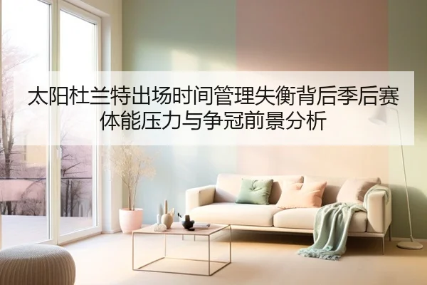 太阳杜兰特出场时间管理失衡背后季后赛体能压力与争冠前景分析