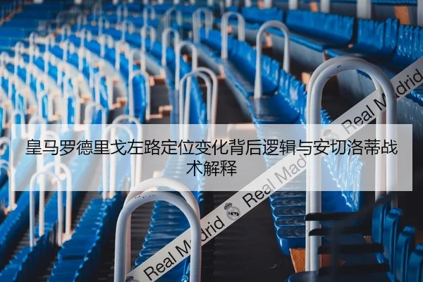 皇马罗德里戈左路定位变化背后逻辑与安切洛蒂战术解释