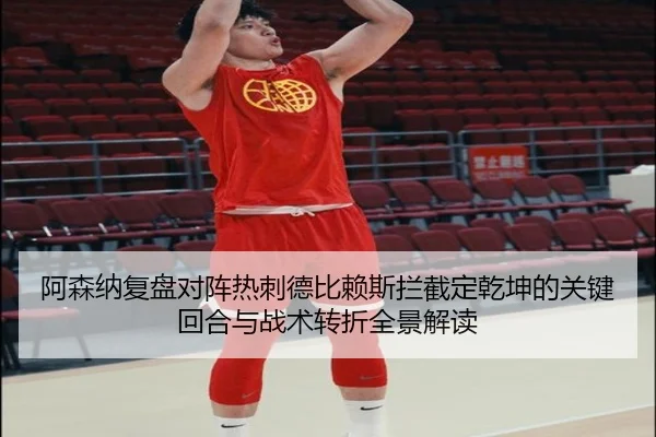 阿森纳复盘对阵热刺德比赖斯拦截定乾坤的关键回合与战术转折全景解读