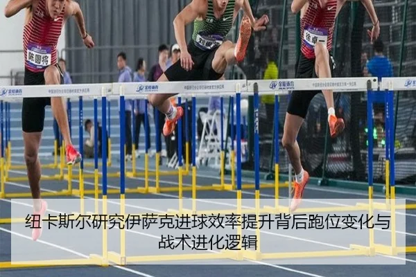 纽卡斯尔研究伊萨克进球效率提升背后跑位变化与战术进化逻辑