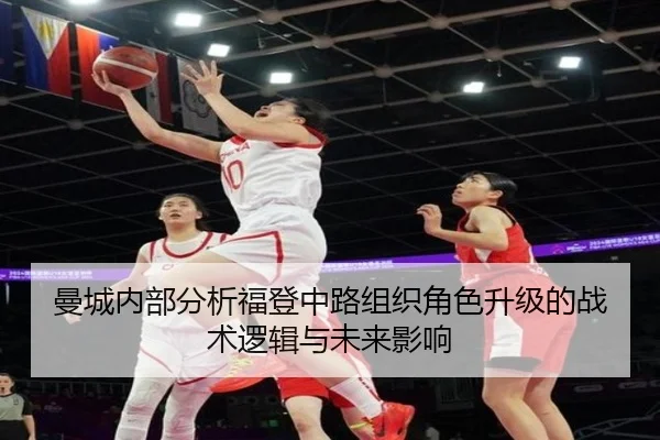 曼城内部分析福登中路组织角色升级的战术逻辑与未来影响