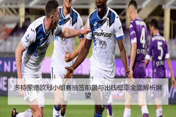 多特蒙德欧冠小组赛抽签前景与出线概率全面解析展望