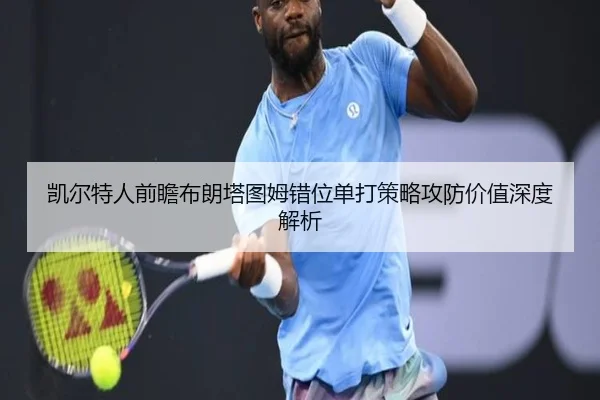 凯尔特人前瞻布朗塔图姆错位单打策略攻防价值深度解析