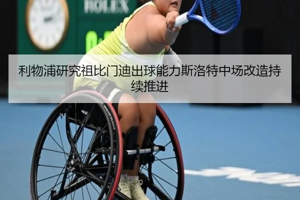 利物浦研究祖比门迪出球能力斯洛特中场改造持续推进