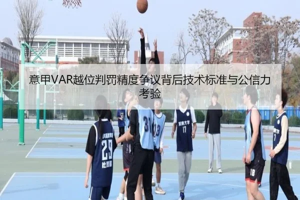 意甲VAR越位判罚精度争议背后技术标准与公信力考验