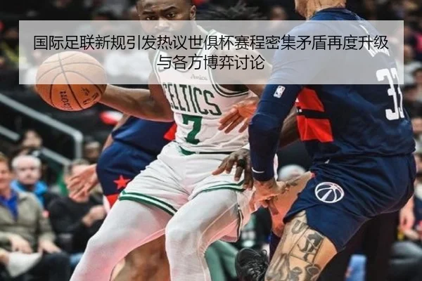国际足联新规引发热议世俱杯赛程密集矛盾再度升级与各方博弈讨论